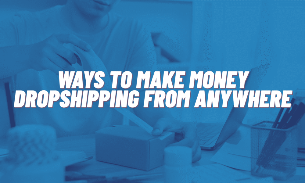 11 Ways To Make Money Dropshipping From Anywhere