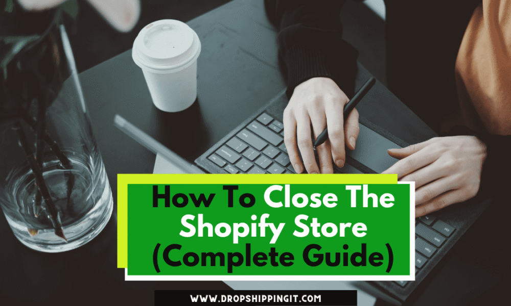 How To Close The Shopify Store (Complete Guide